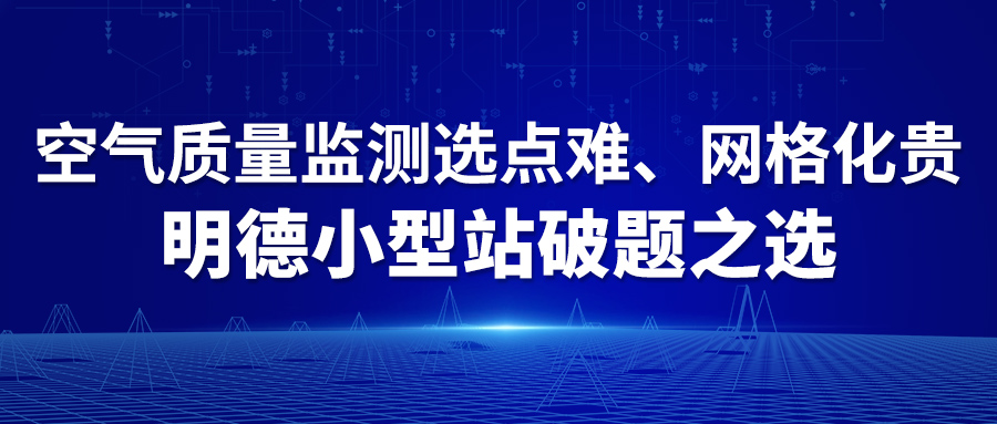 空气质量监测选点难、网格化贵——明德小型站破题之选